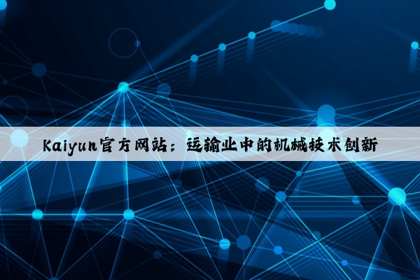 Kaiyun官方网站：运输业中的机械技术创新