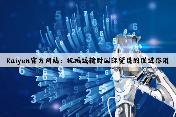 Kaiyun官方网站：机械运输对国际贸易的促进作用