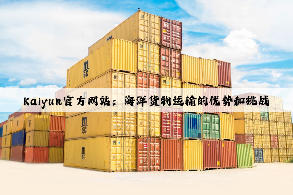 Kaiyun官方网站：海洋货物运输的优势和挑战