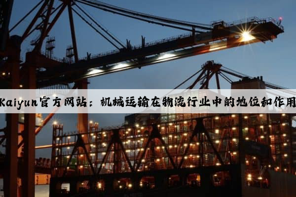 Kaiyun官方网站：机械运输在物流行业中的地位和作用